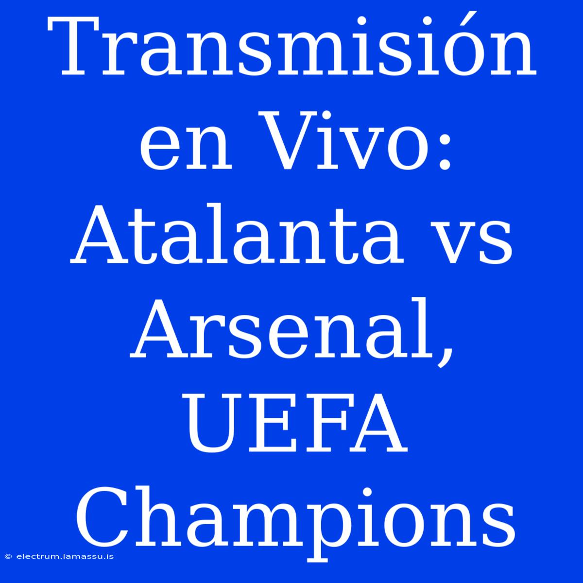 Transmisión En Vivo: Atalanta Vs Arsenal, UEFA Champions