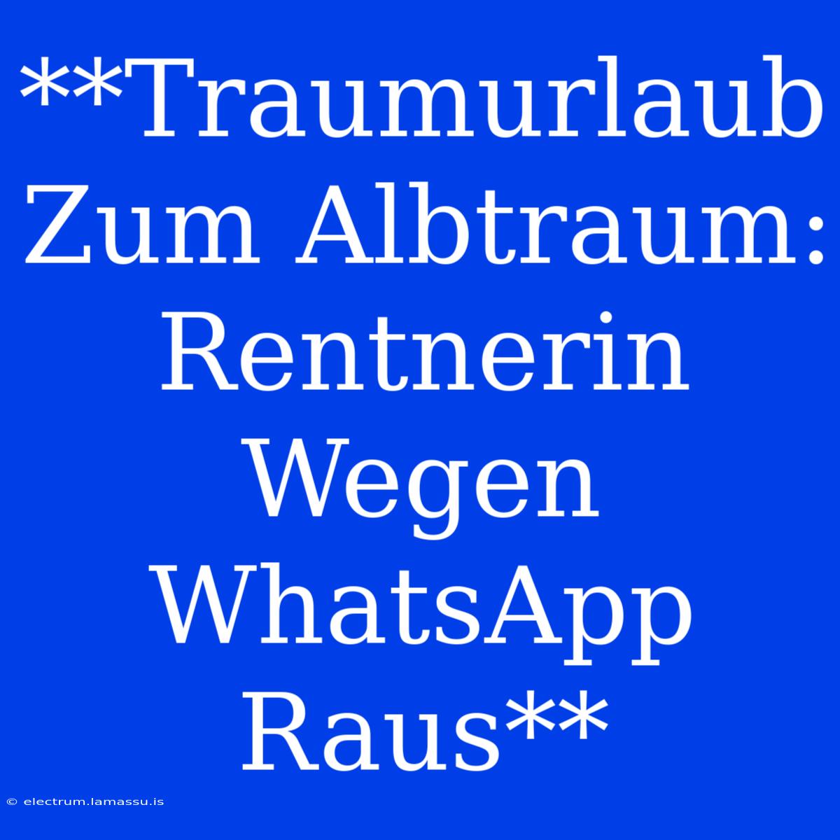 **Traumurlaub Zum Albtraum: Rentnerin Wegen WhatsApp Raus**