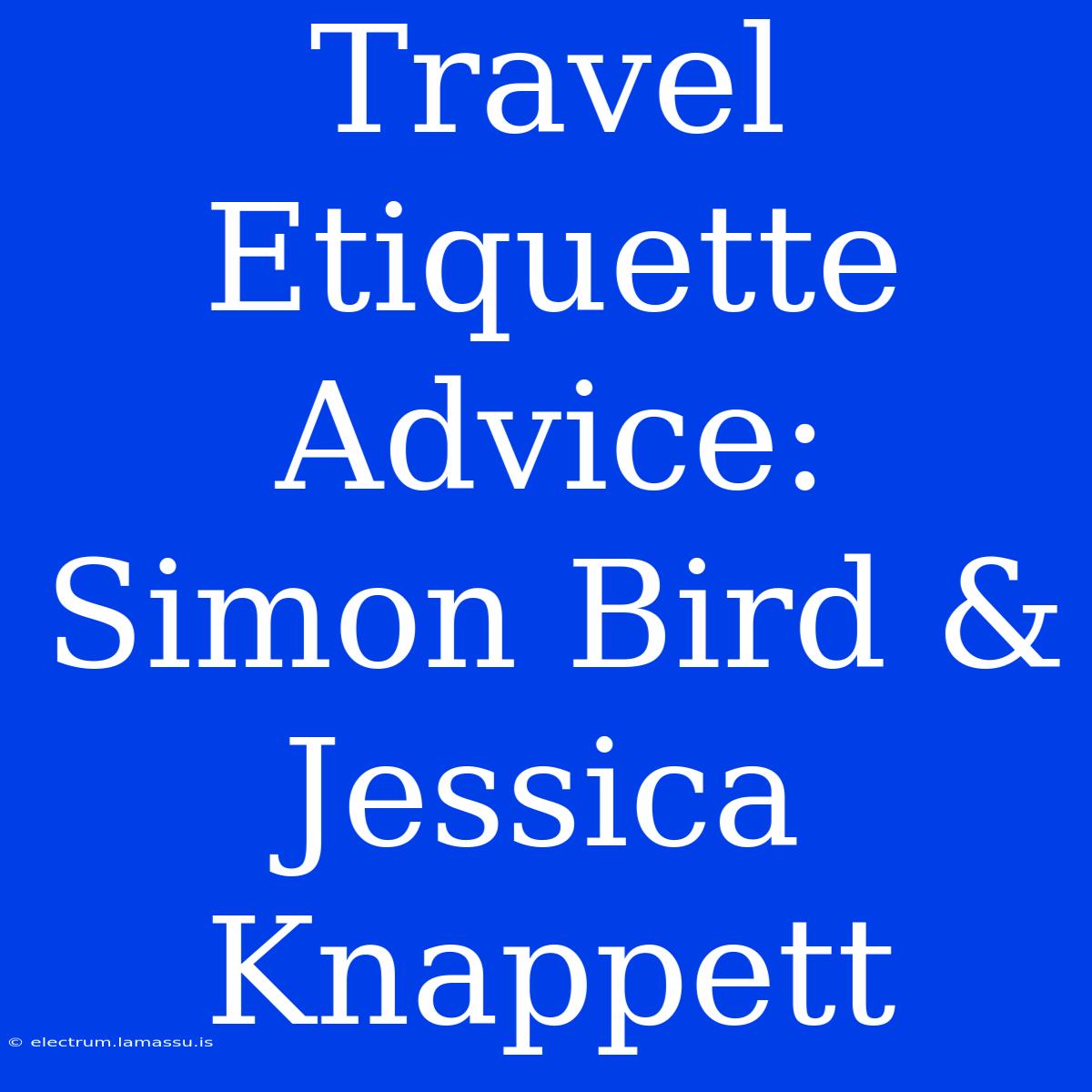 Travel Etiquette Advice: Simon Bird & Jessica Knappett