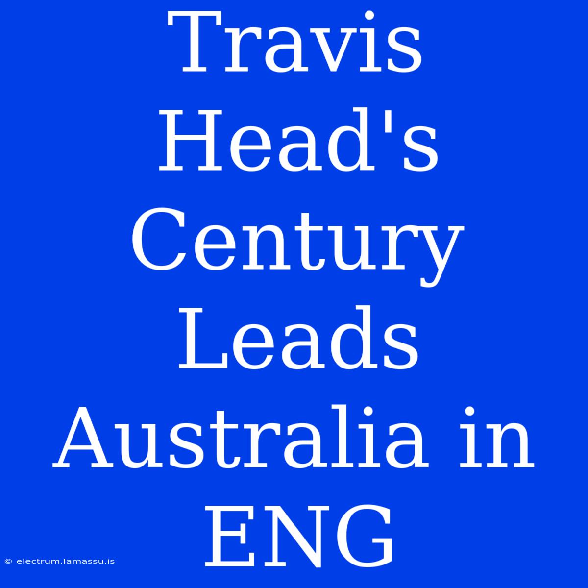 Travis Head's Century Leads Australia In ENG