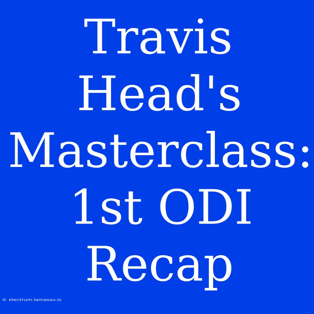 Travis Head's Masterclass: 1st ODI Recap