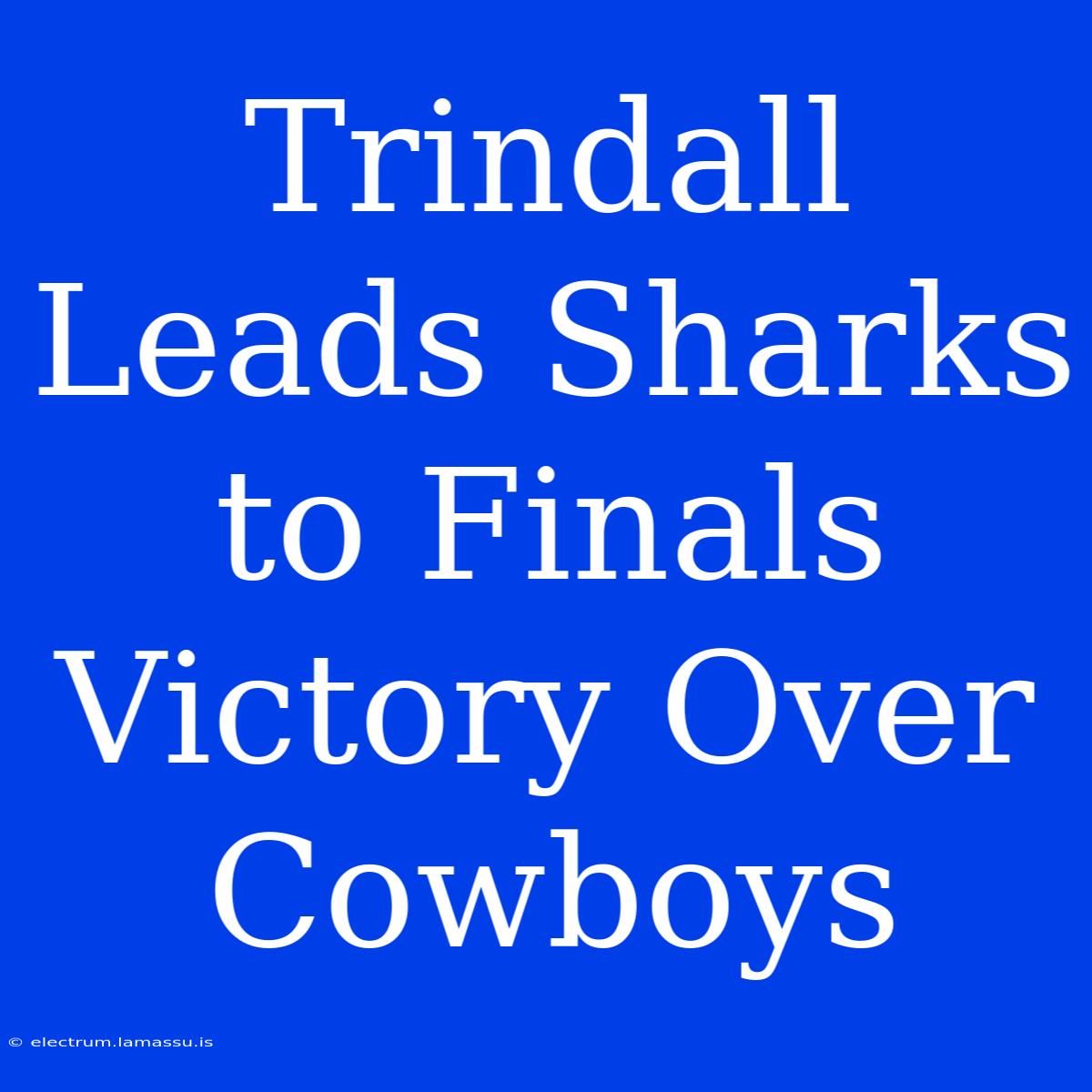 Trindall Leads Sharks To Finals Victory Over Cowboys