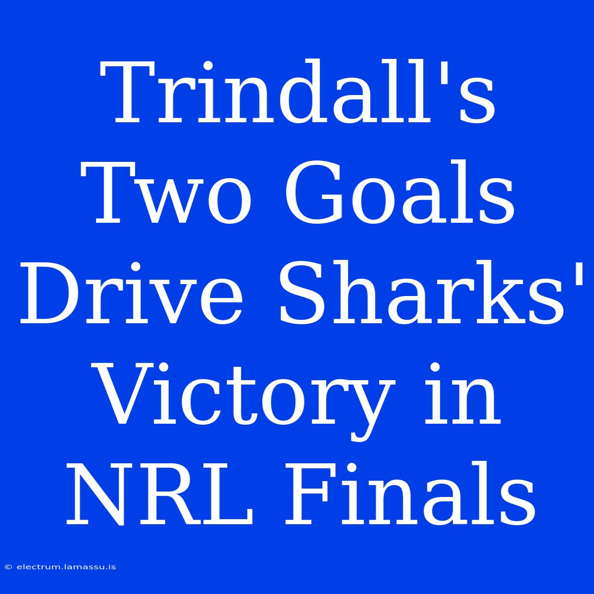 Trindall's Two Goals Drive Sharks' Victory In NRL Finals