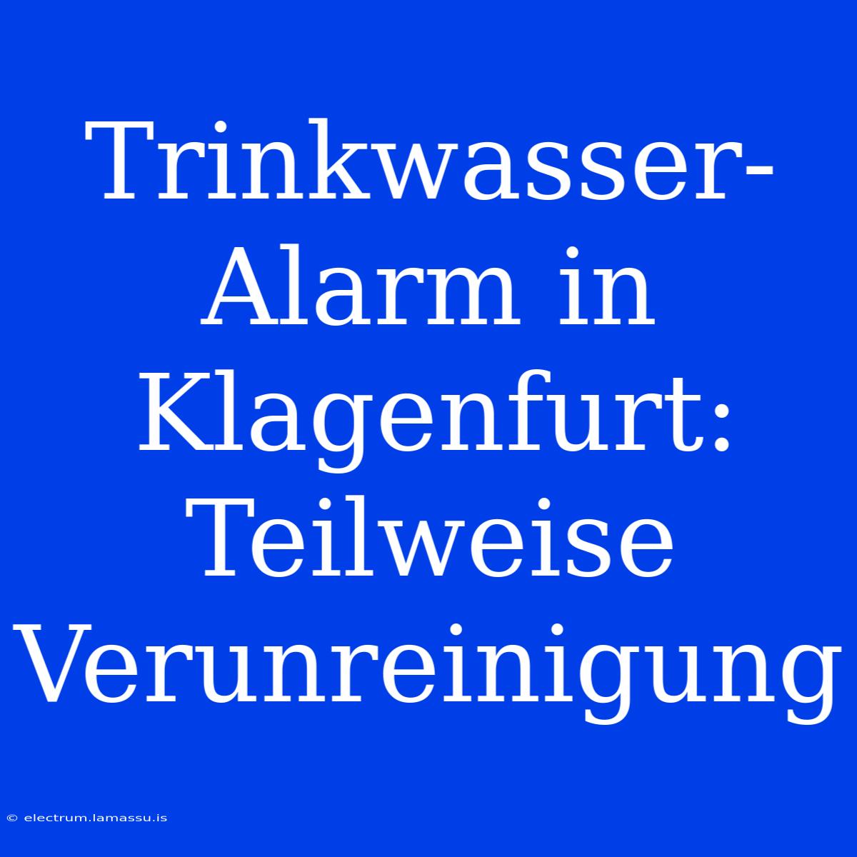 Trinkwasser-Alarm In Klagenfurt: Teilweise Verunreinigung