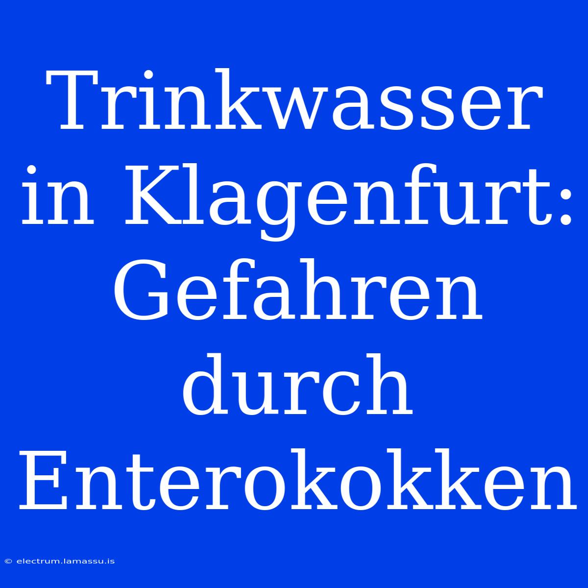 Trinkwasser In Klagenfurt: Gefahren Durch Enterokokken