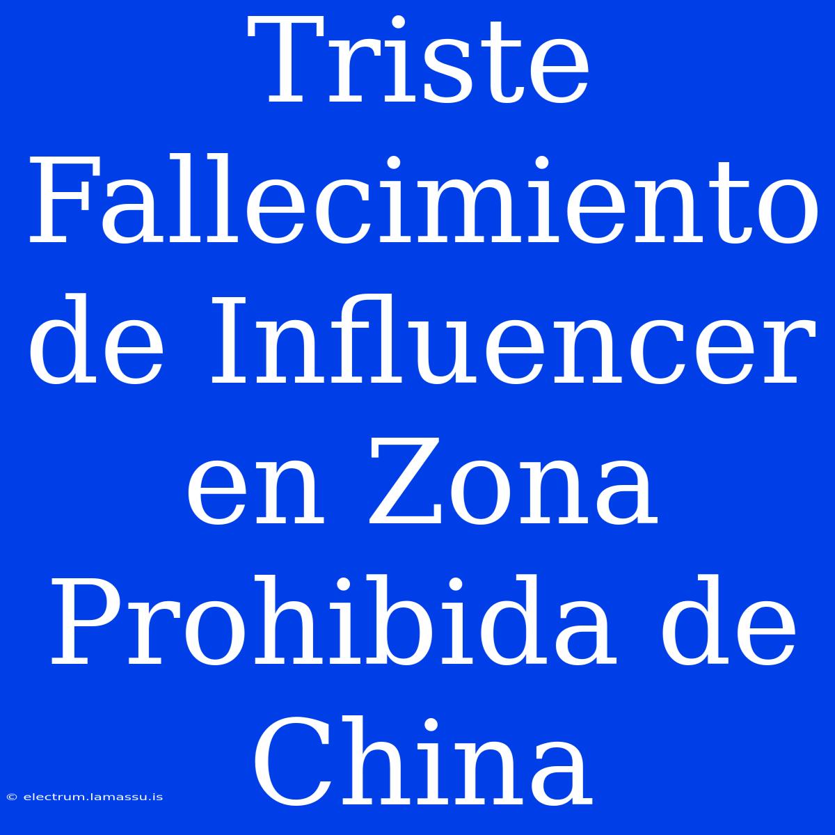 Triste Fallecimiento De Influencer En Zona Prohibida De China