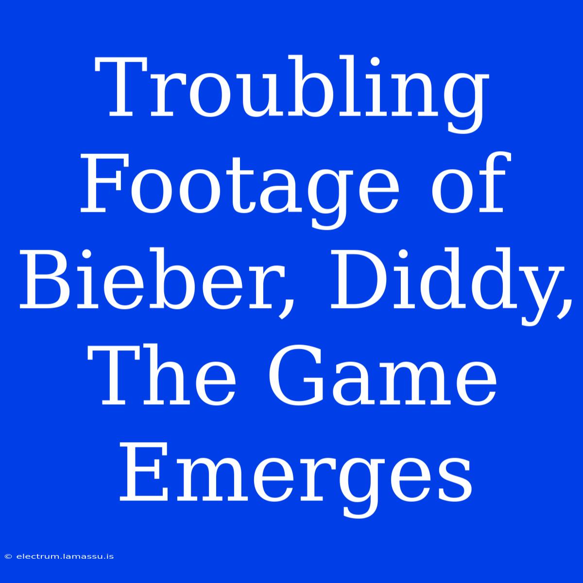 Troubling Footage Of Bieber, Diddy, The Game Emerges