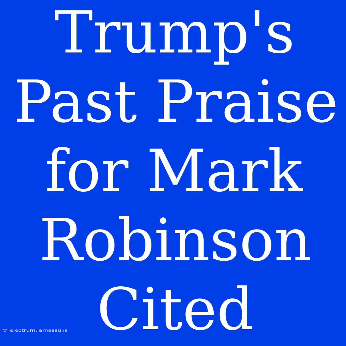 Trump's Past Praise For Mark Robinson Cited