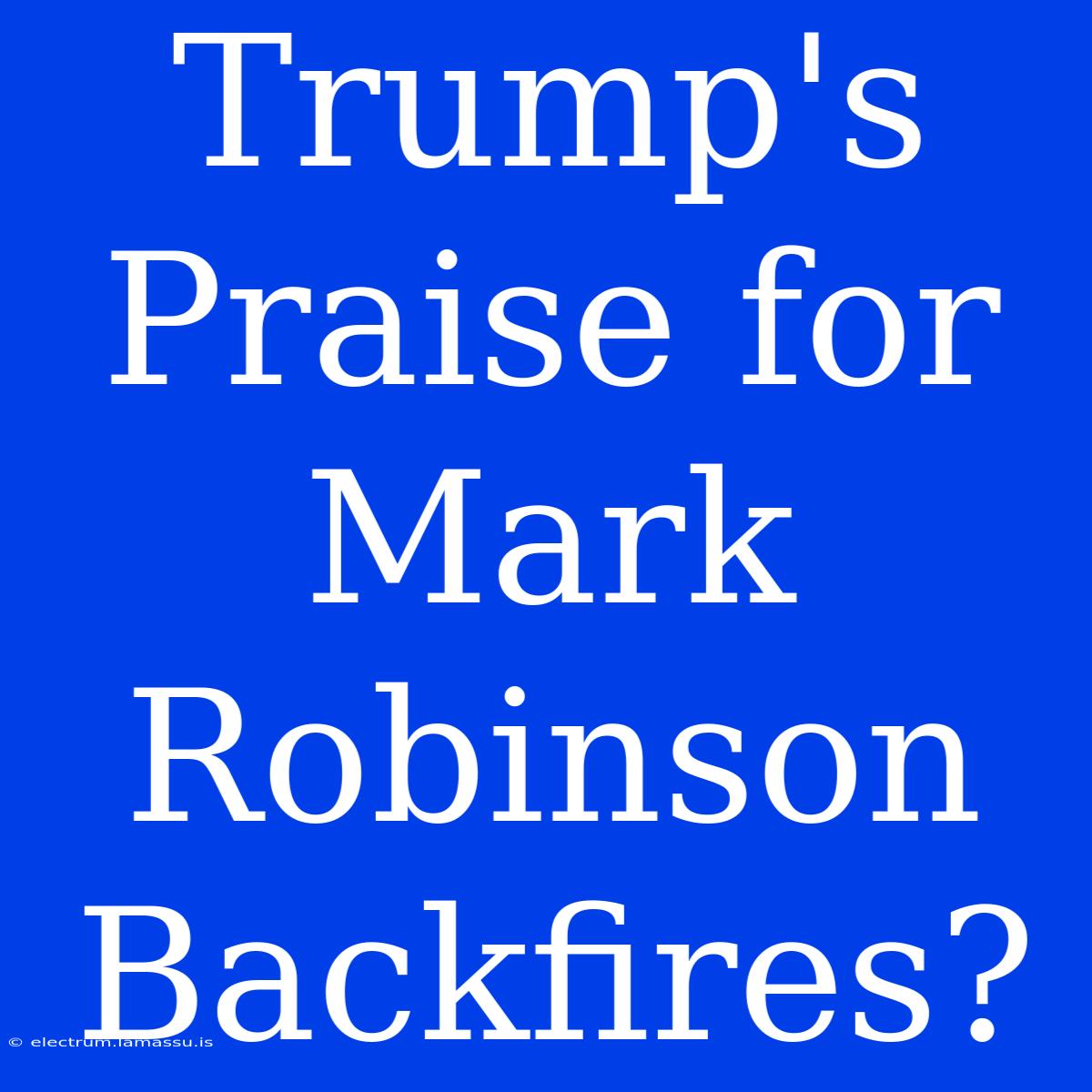 Trump's Praise For Mark Robinson Backfires?