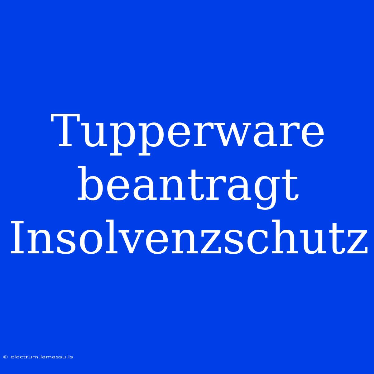 Tupperware Beantragt Insolvenzschutz