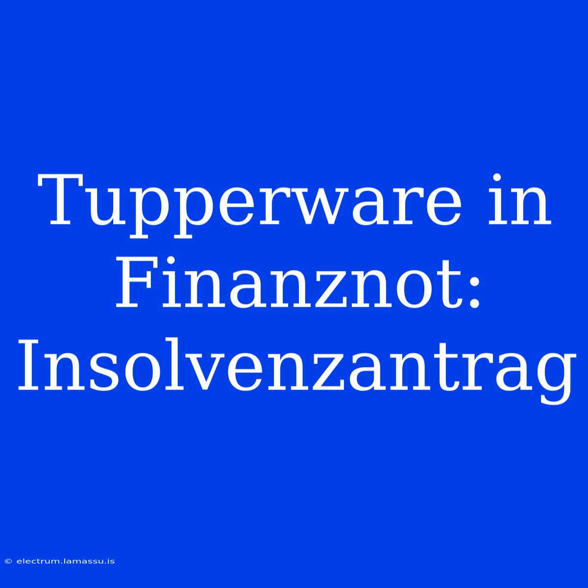 Tupperware In Finanznot: Insolvenzantrag