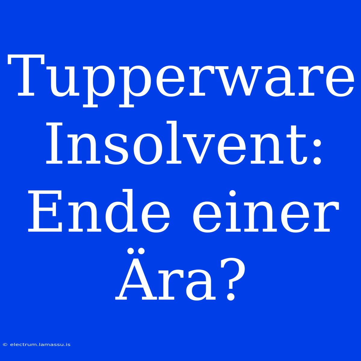 Tupperware Insolvent: Ende Einer Ära?