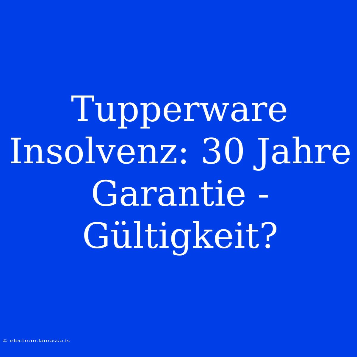 Tupperware Insolvenz: 30 Jahre Garantie - Gültigkeit?