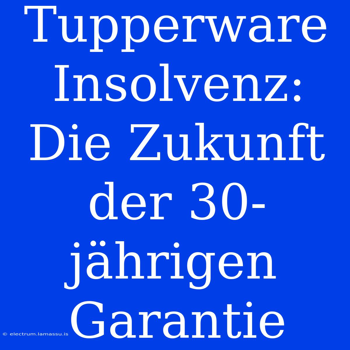 Tupperware Insolvenz: Die Zukunft Der 30-jährigen Garantie