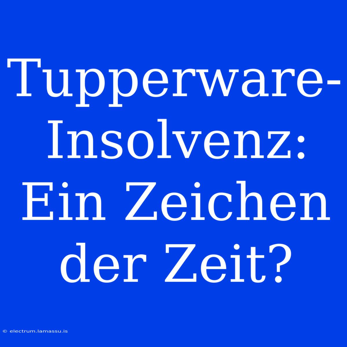 Tupperware-Insolvenz: Ein Zeichen Der Zeit?