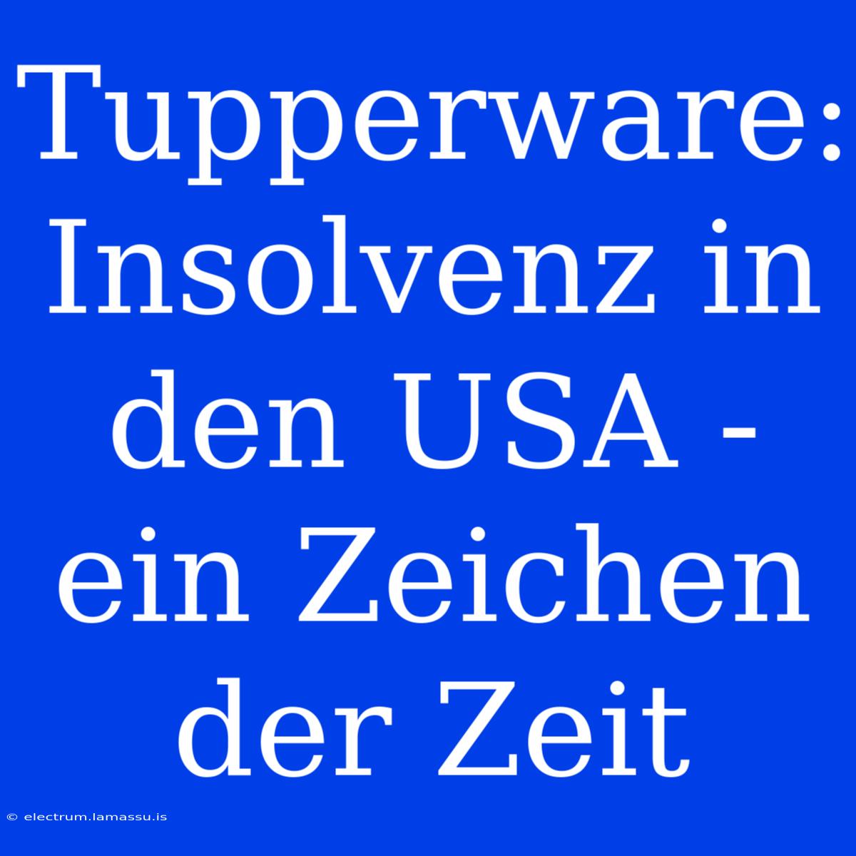 Tupperware: Insolvenz In Den USA - Ein Zeichen Der Zeit