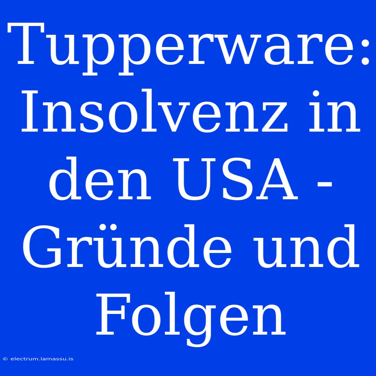 Tupperware: Insolvenz In Den USA - Gründe Und Folgen