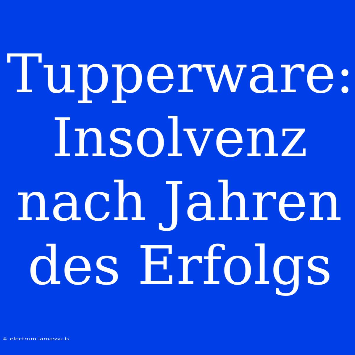 Tupperware: Insolvenz Nach Jahren Des Erfolgs