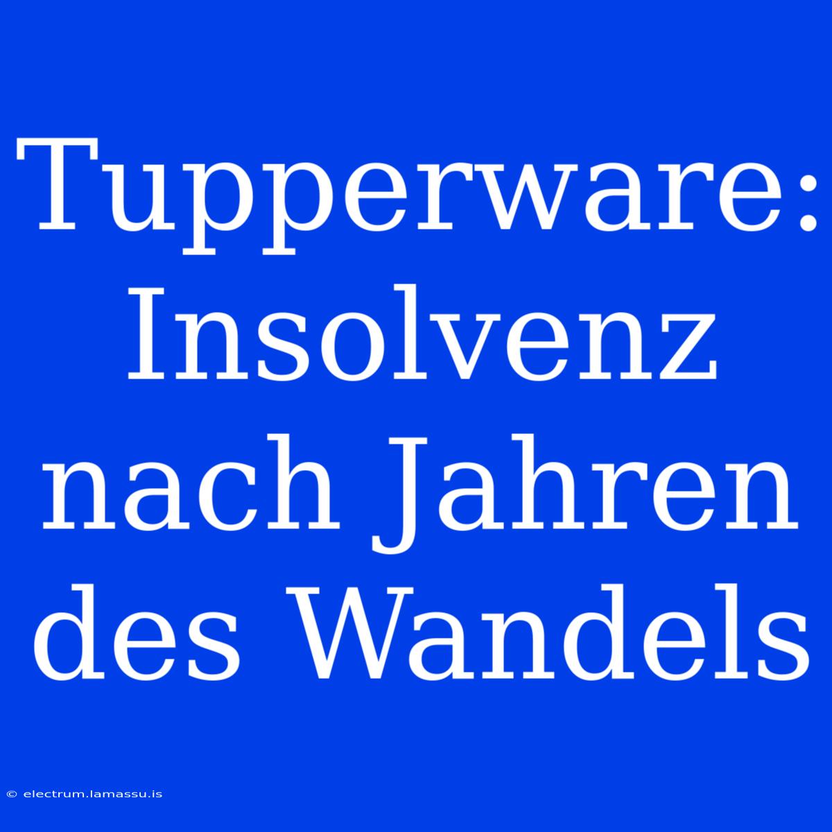 Tupperware: Insolvenz Nach Jahren Des Wandels