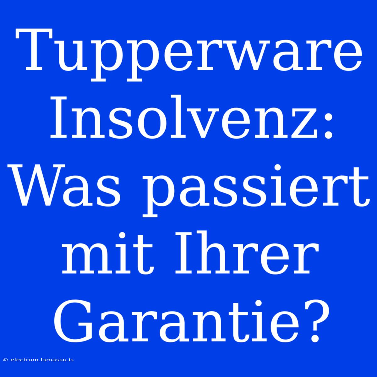 Tupperware Insolvenz: Was Passiert Mit Ihrer Garantie? 