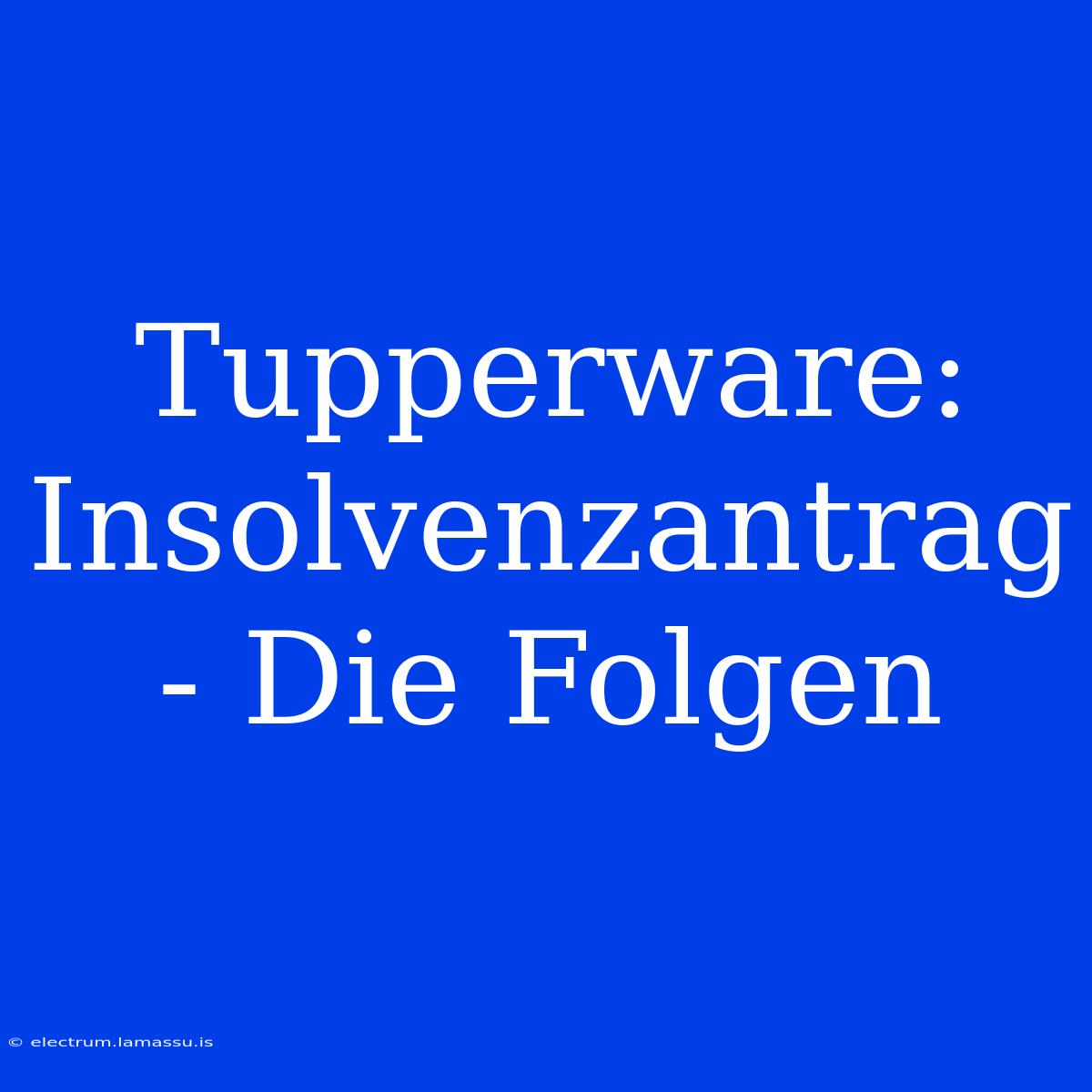 Tupperware: Insolvenzantrag - Die Folgen