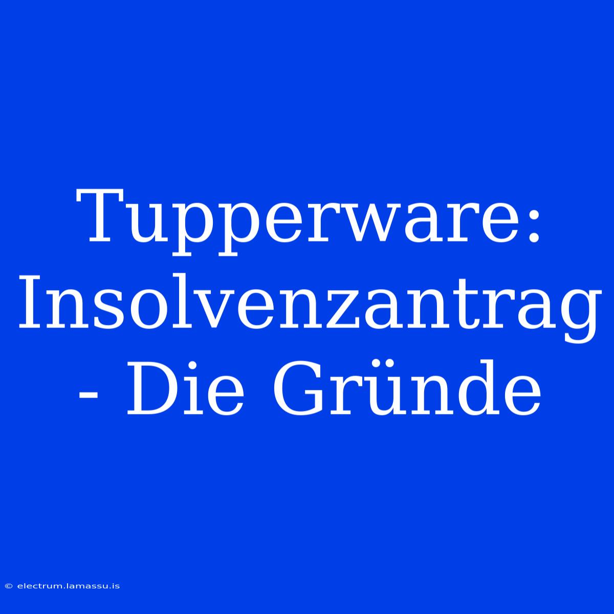 Tupperware: Insolvenzantrag - Die Gründe