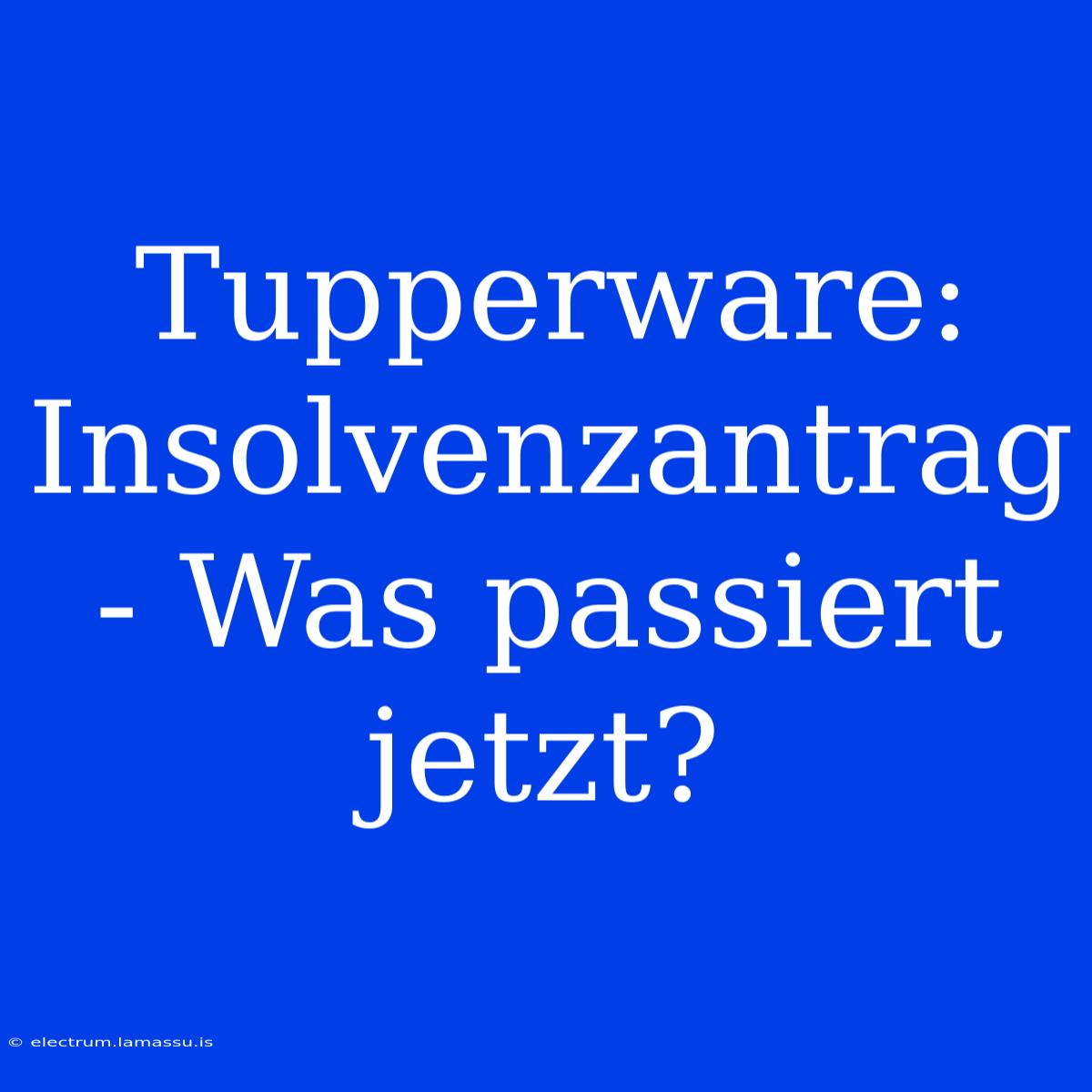 Tupperware: Insolvenzantrag - Was Passiert Jetzt?