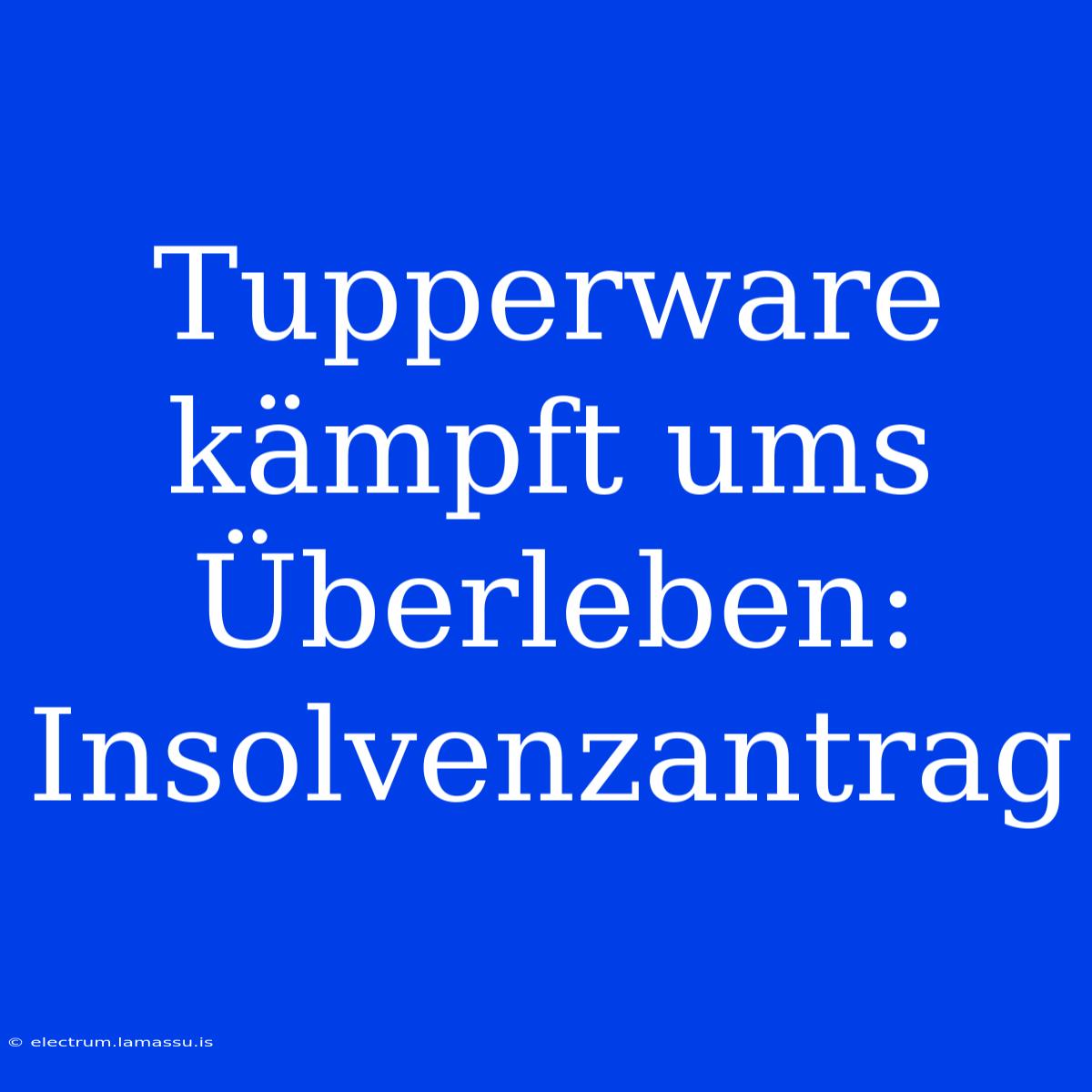 Tupperware Kämpft Ums Überleben: Insolvenzantrag