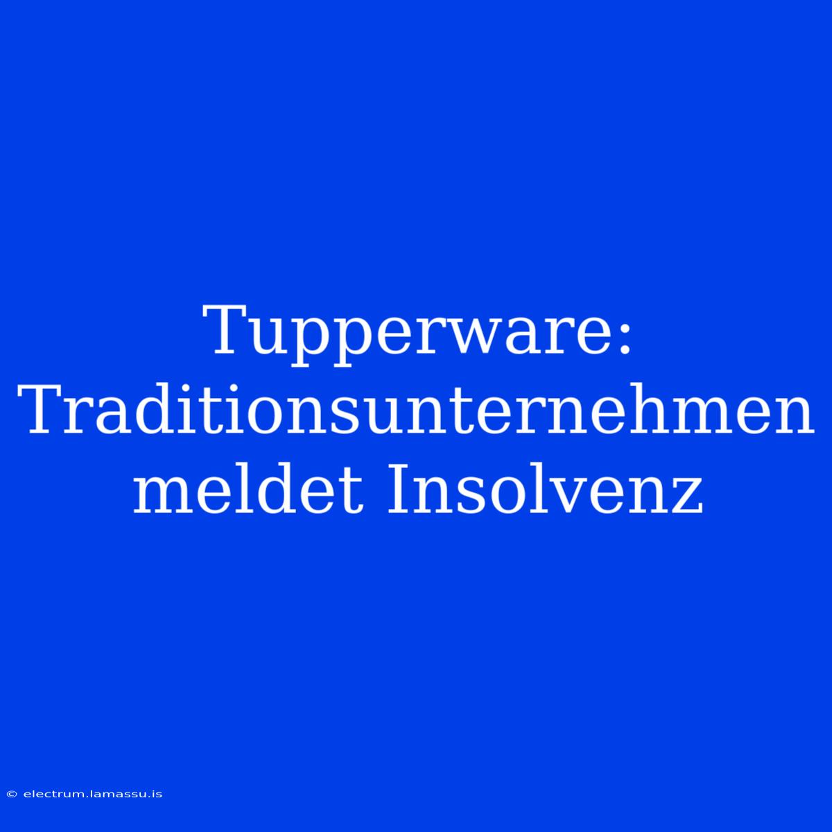 Tupperware: Traditionsunternehmen Meldet Insolvenz