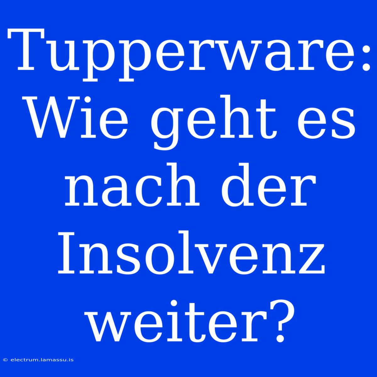 Tupperware: Wie Geht Es Nach Der Insolvenz Weiter? 