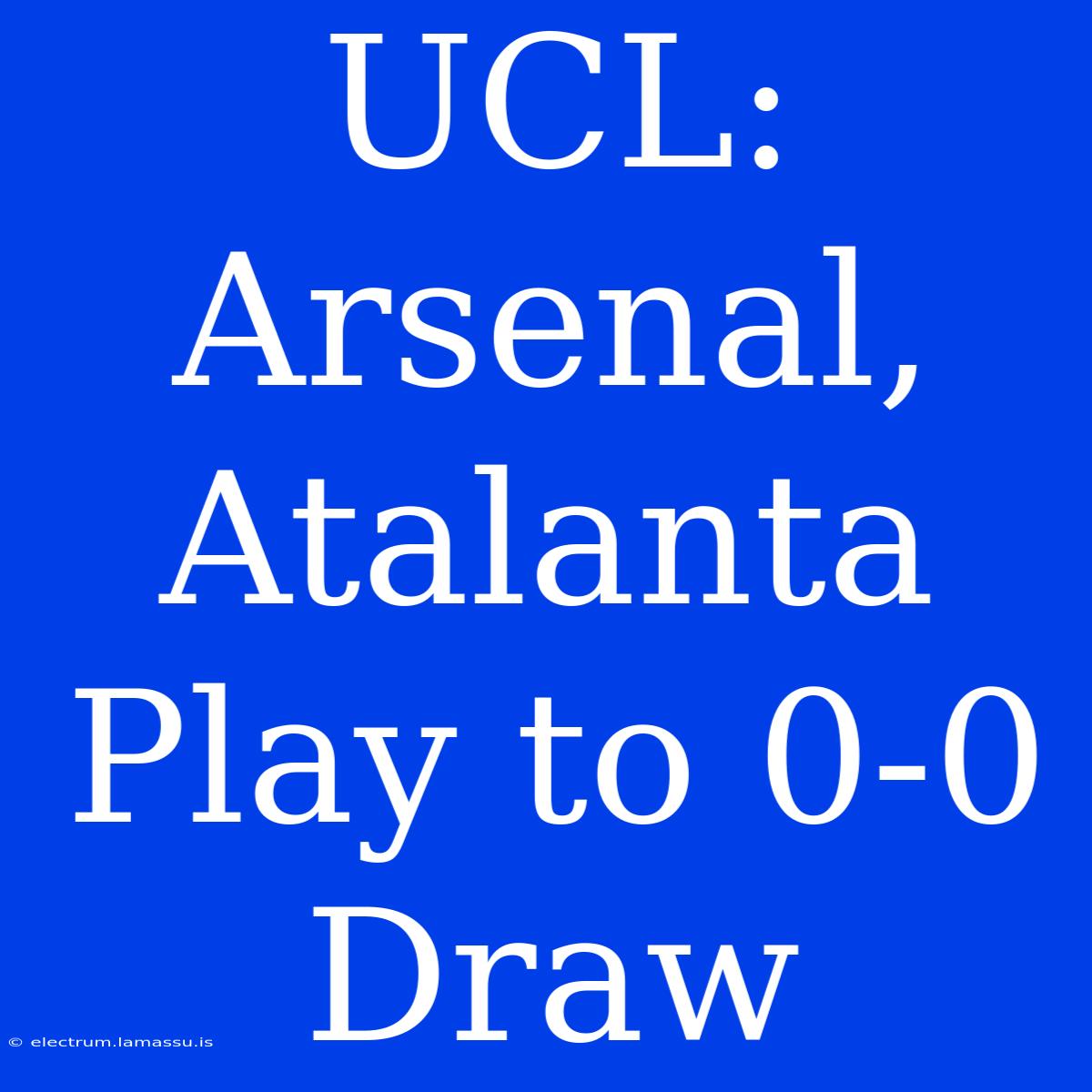 UCL: Arsenal, Atalanta Play To 0-0 Draw