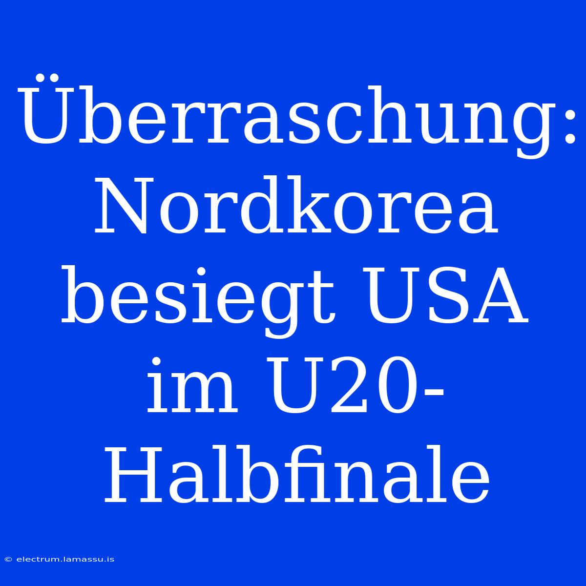 Überraschung: Nordkorea Besiegt USA Im U20-Halbfinale