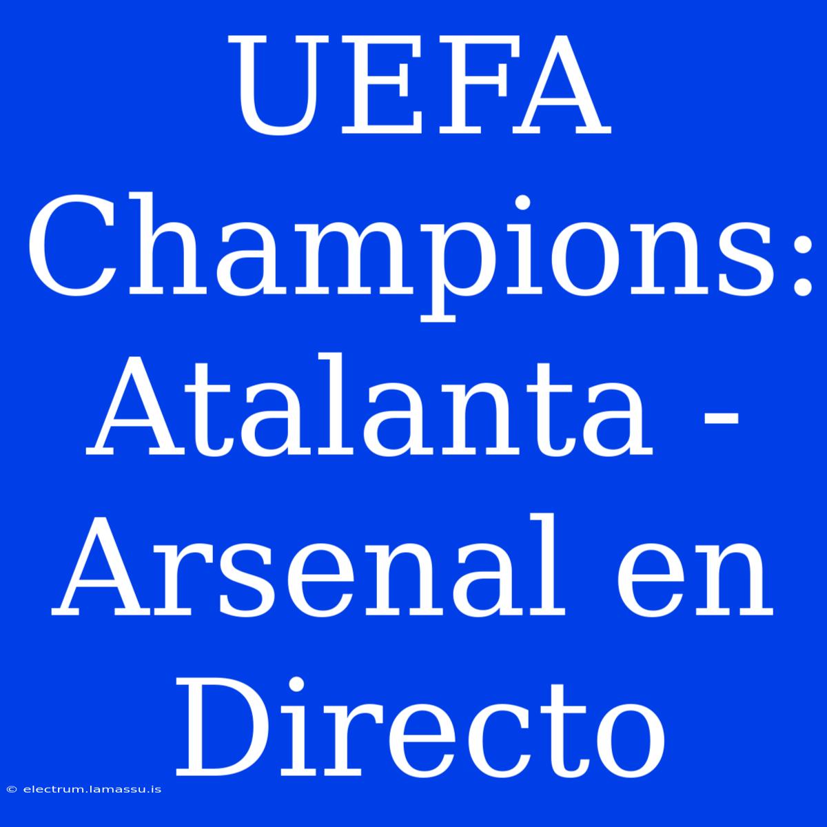 UEFA Champions: Atalanta - Arsenal En Directo