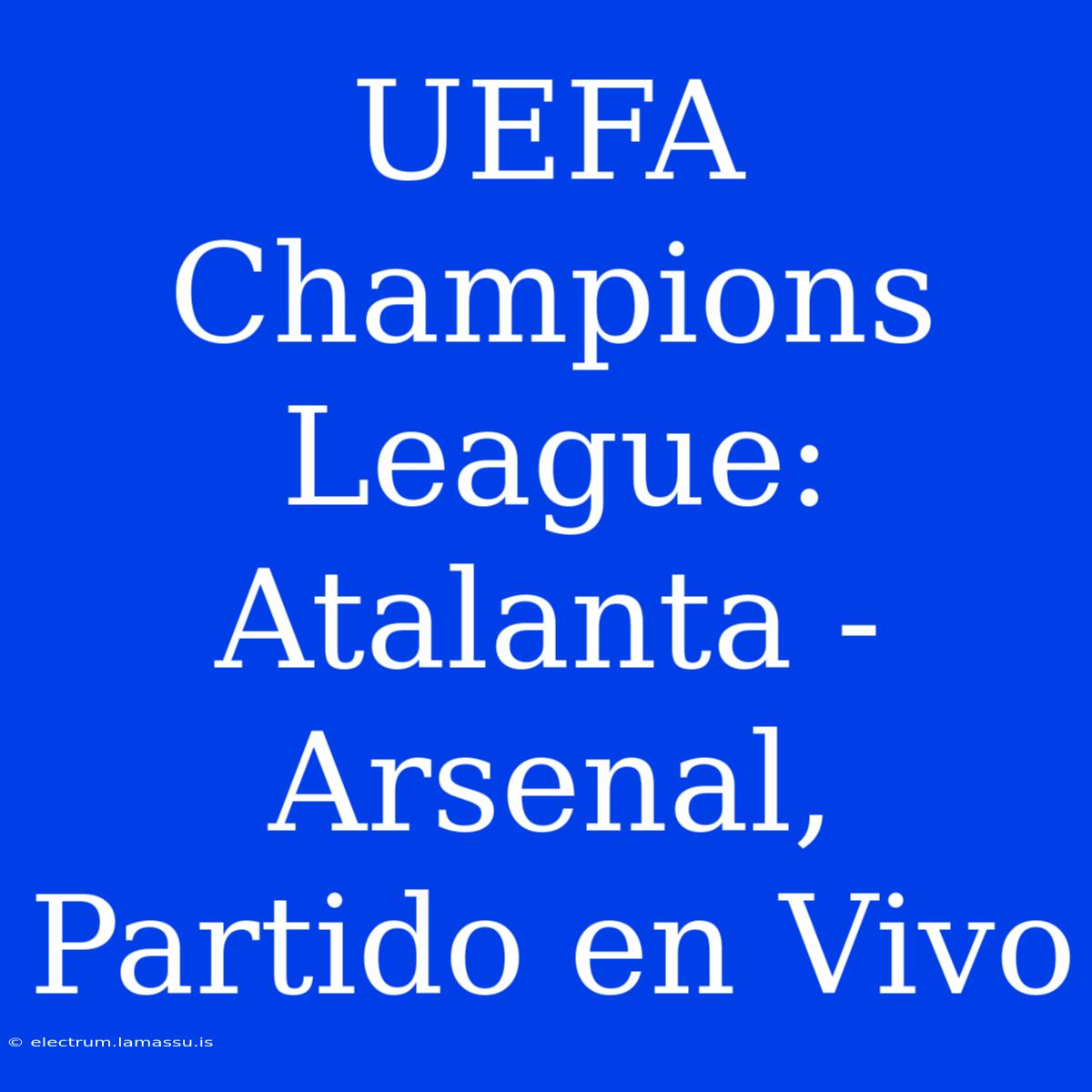 UEFA Champions League: Atalanta - Arsenal, Partido En Vivo