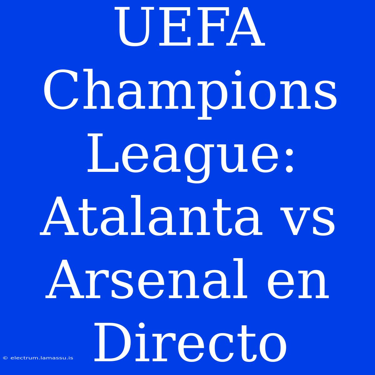 UEFA Champions League: Atalanta Vs Arsenal En Directo