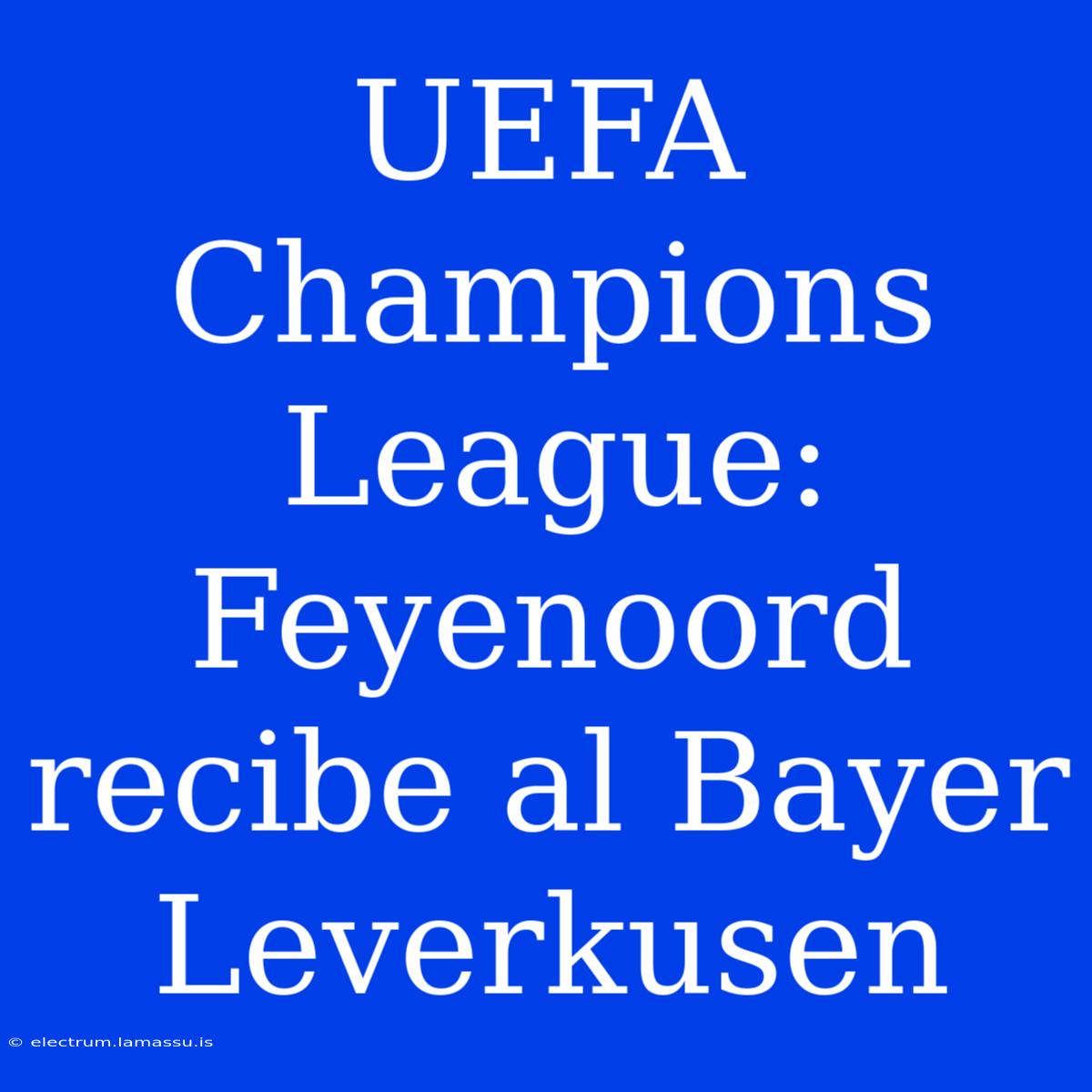 UEFA Champions League: Feyenoord Recibe Al Bayer Leverkusen