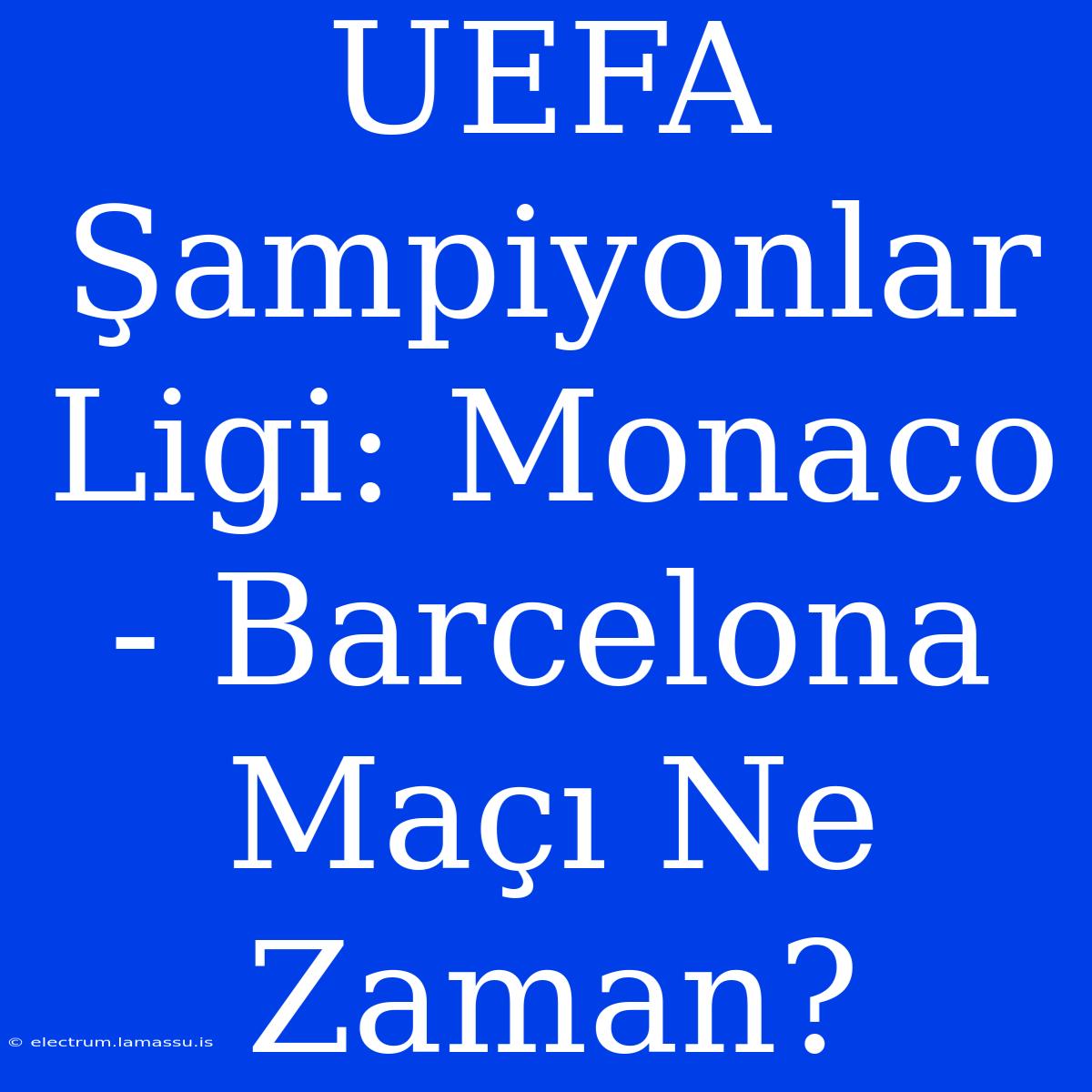 UEFA Şampiyonlar Ligi: Monaco - Barcelona Maçı Ne Zaman?