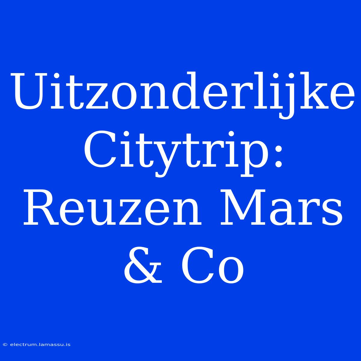 Uitzonderlijke Citytrip: Reuzen Mars & Co