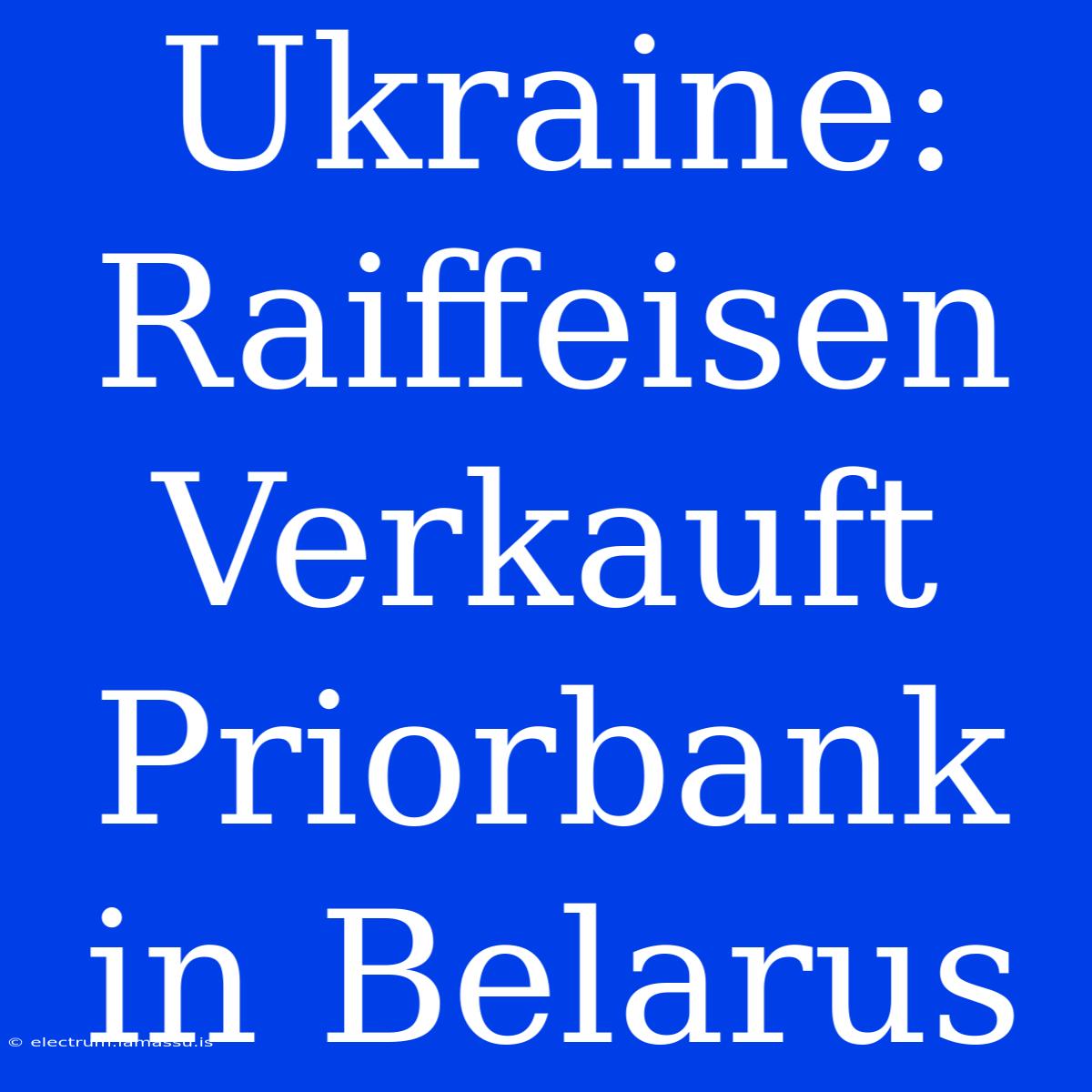 Ukraine: Raiffeisen Verkauft Priorbank In Belarus