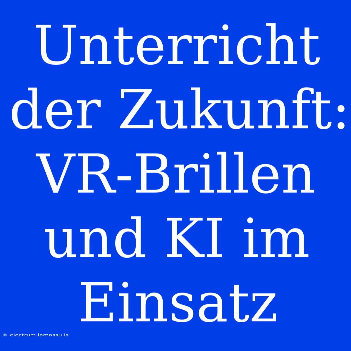 Unterricht Der Zukunft: VR-Brillen Und KI Im Einsatz