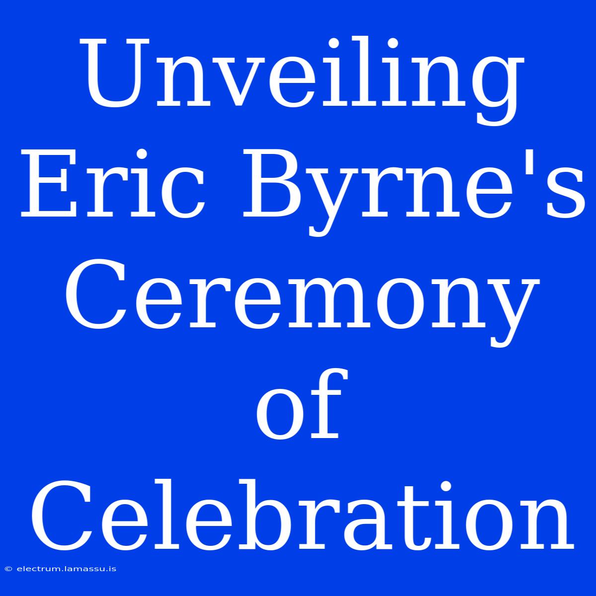 Unveiling Eric Byrne's Ceremony Of Celebration