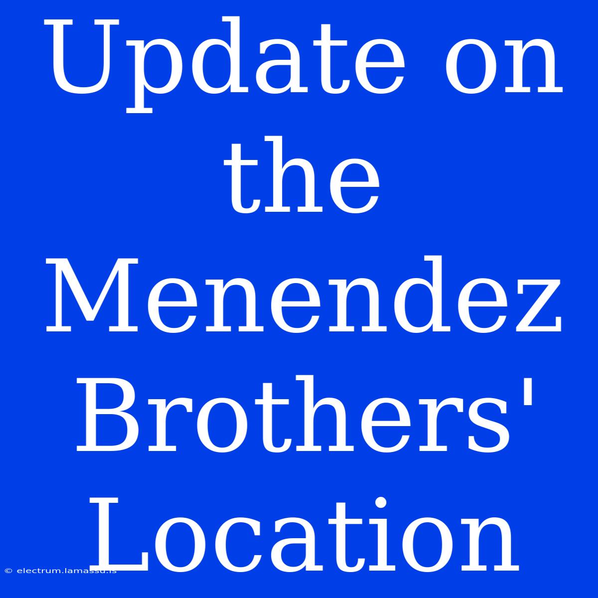 Update On The Menendez Brothers' Location