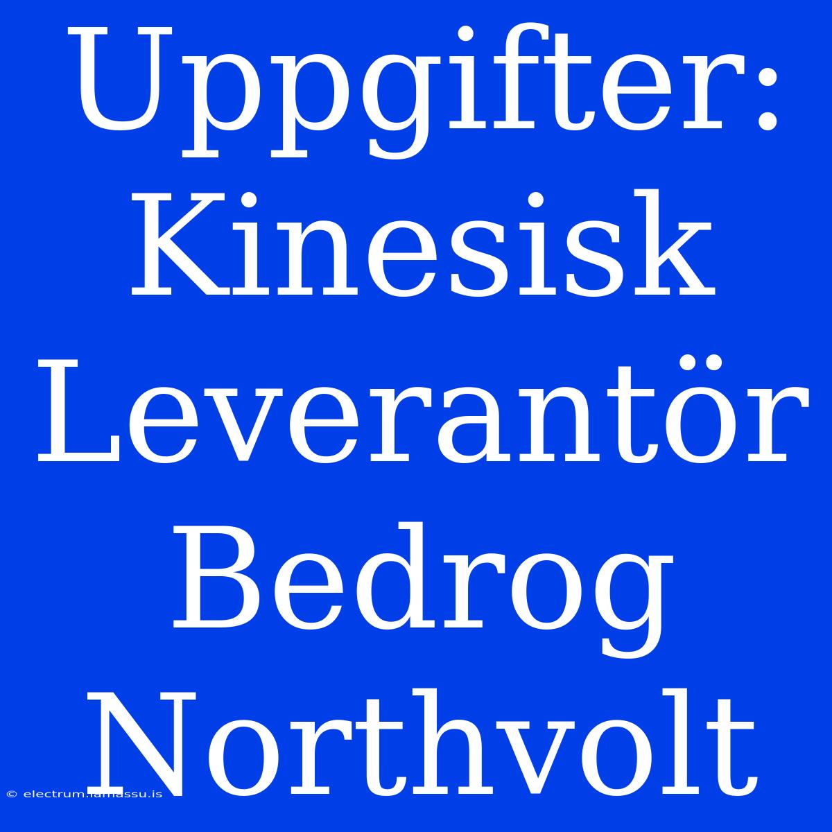 Uppgifter: Kinesisk Leverantör Bedrog Northvolt