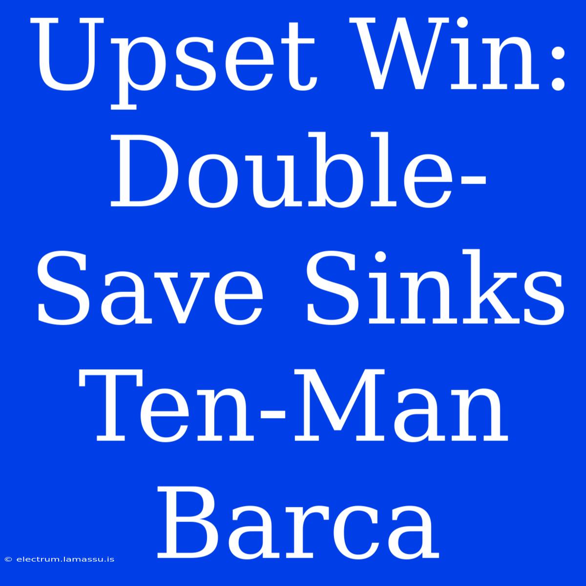 Upset Win: Double-Save Sinks Ten-Man Barca