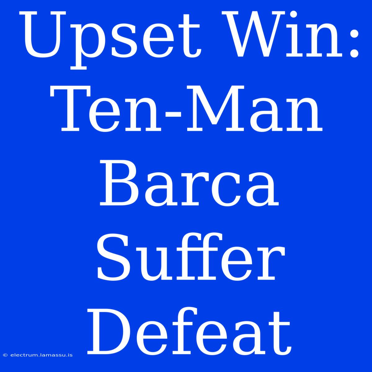 Upset Win: Ten-Man Barca Suffer Defeat