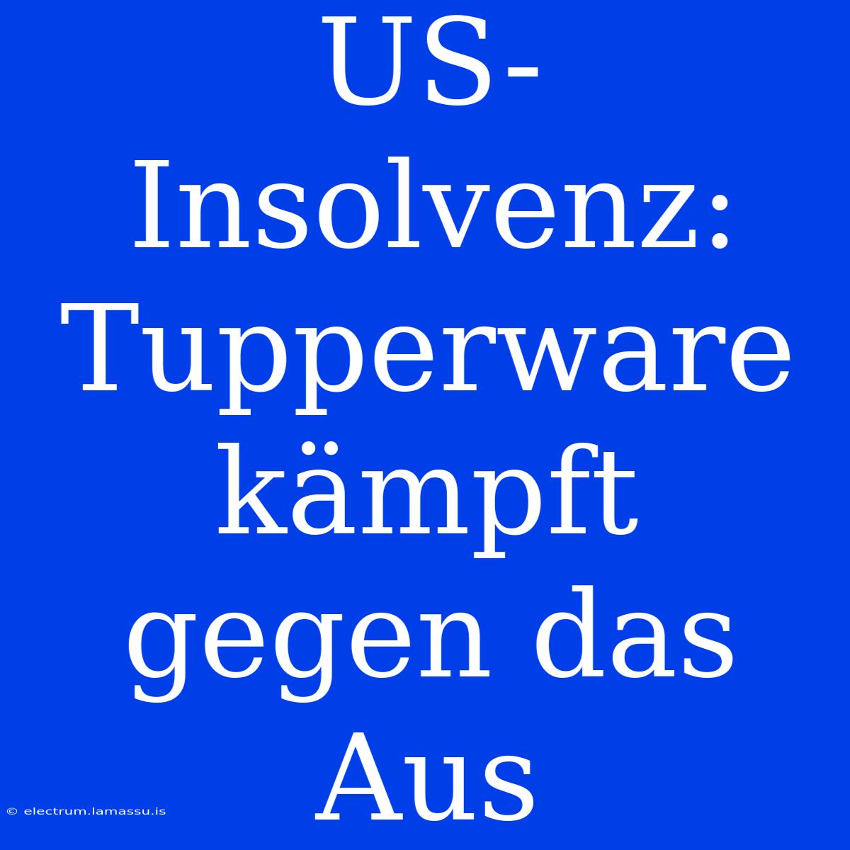 US-Insolvenz: Tupperware Kämpft Gegen Das Aus