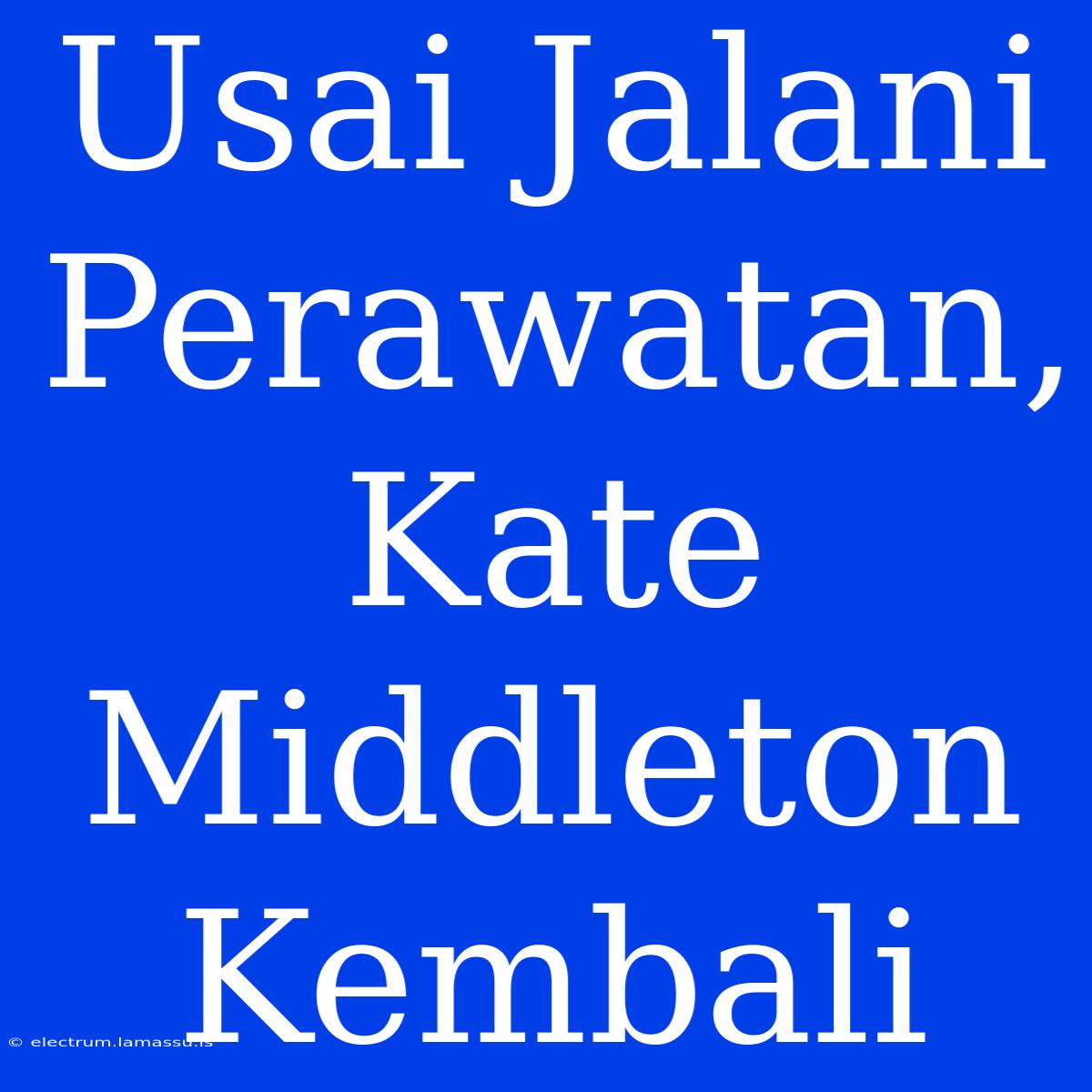 Usai Jalani Perawatan, Kate Middleton Kembali 