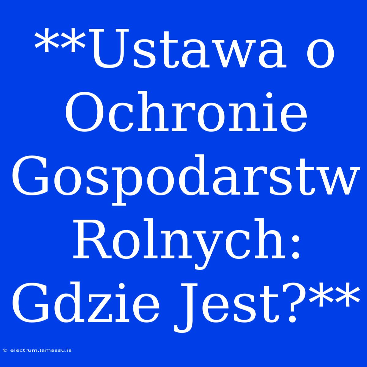 **Ustawa O Ochronie Gospodarstw Rolnych: Gdzie Jest?**