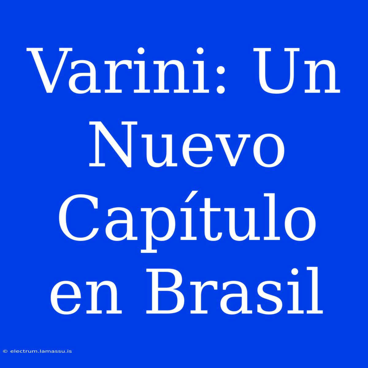 Varini: Un Nuevo Capítulo En Brasil