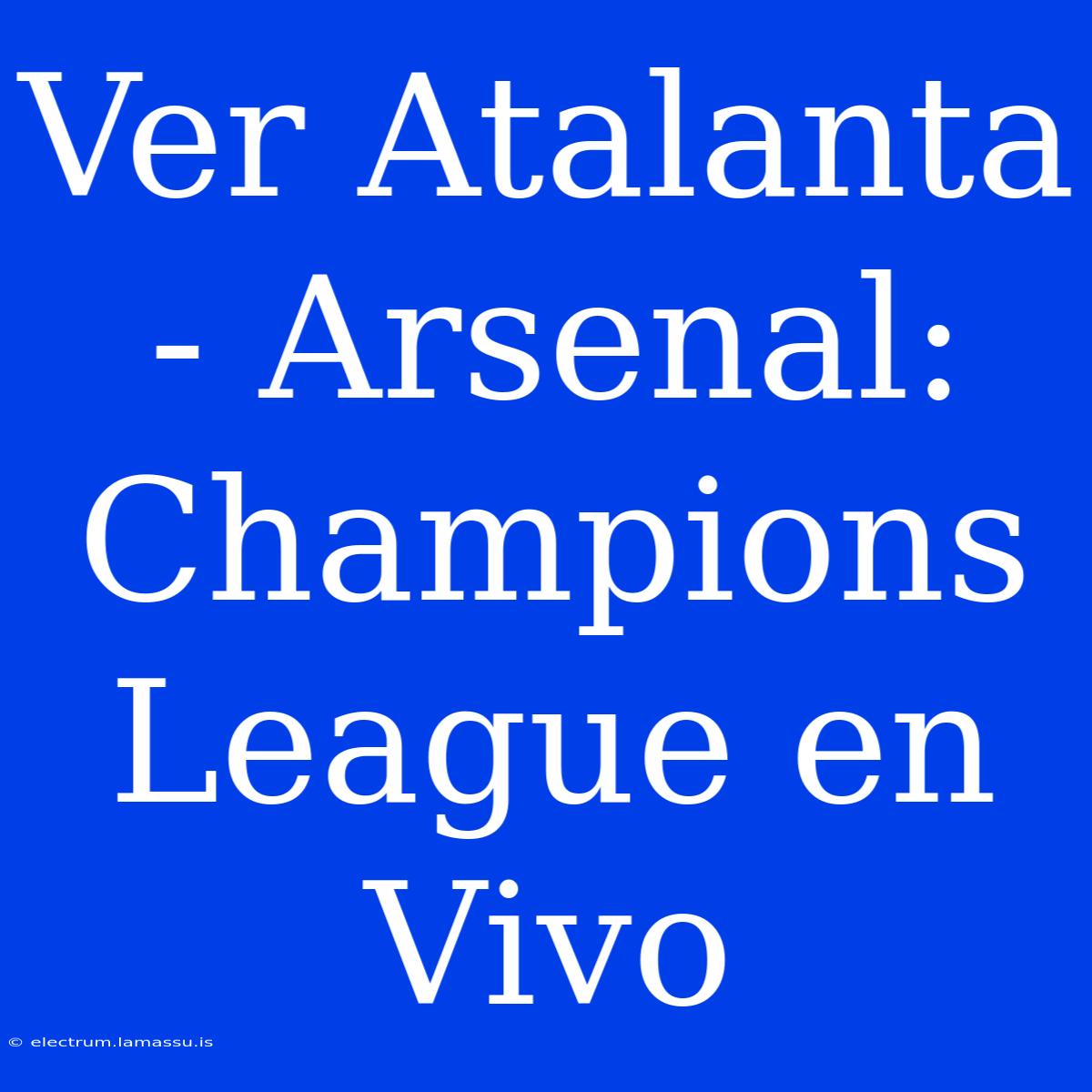 Ver Atalanta - Arsenal: Champions League En Vivo